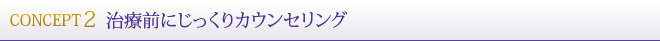 CONCEPT2.治療前にじっくりカウンセリング