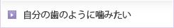 自分の歯のように噛みたい