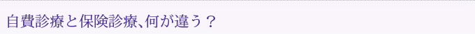 自費診療と保険診療、何が違う？