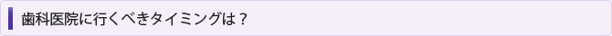 歯科医院に行くべきタイミングは？