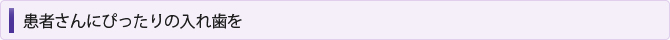 患者さんにぴったりの入れ歯を