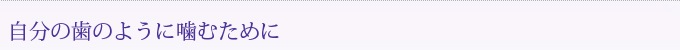 自分の歯のように噛むために