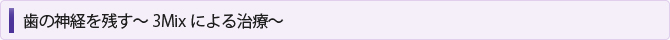 歯の神経を残す～3Mixによる治療～