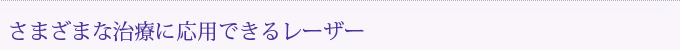 さまざまな治療に応用できるレーザー