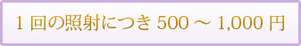 1回の照射につき500～1,000円