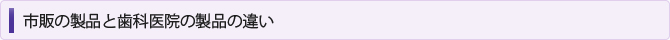 市販の製品と歯科医院の製品の違い