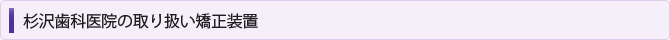 杉沢歯科医院の取り扱い矯正装置
