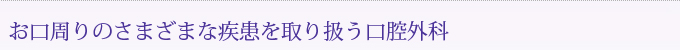 お口周りのさまざまな疾患を取り扱う口腔外科